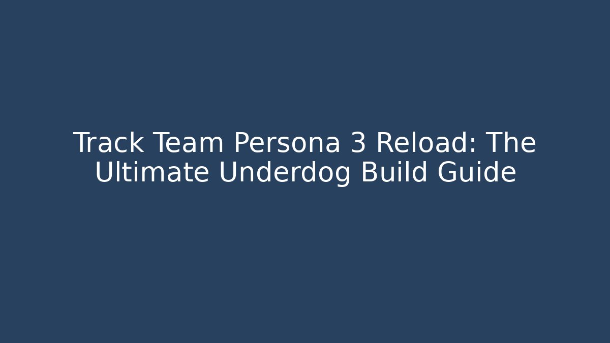 Track Team Persona 3 Reload: The Ultimate Underdog Build Guide