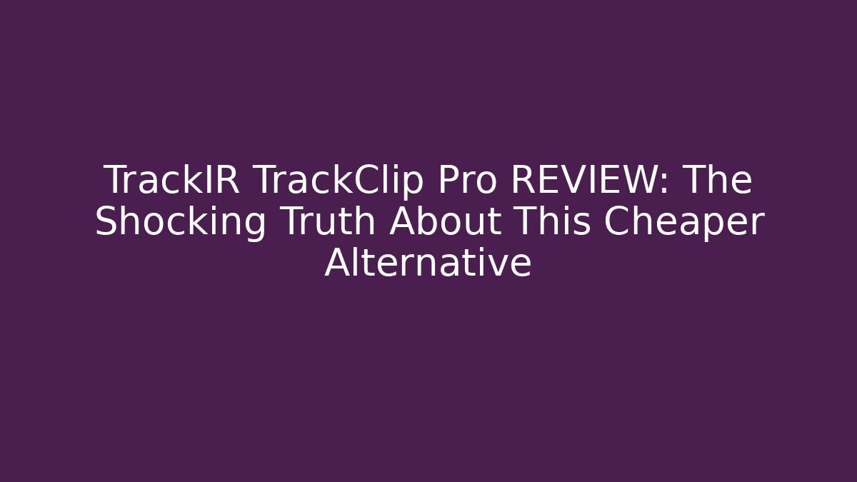 TrackIR TrackClip Pro REVIEW: The Shocking Truth About This Cheaper Alternative