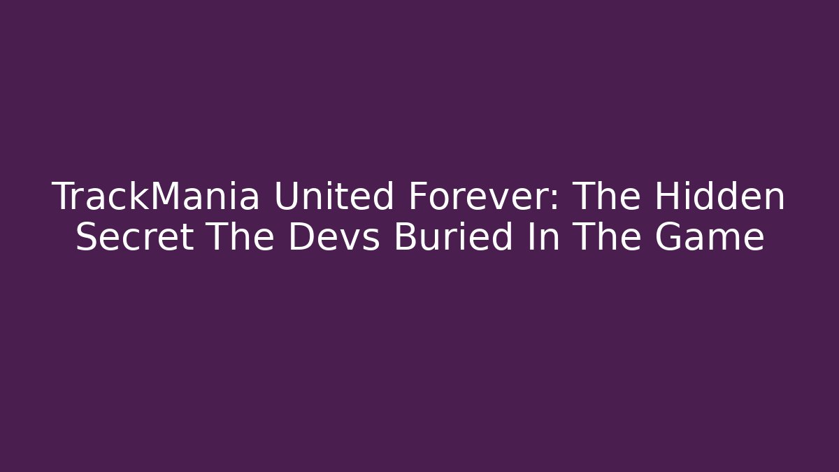 TrackMania United Forever: The Hidden Secret The Devs Buried In The Game