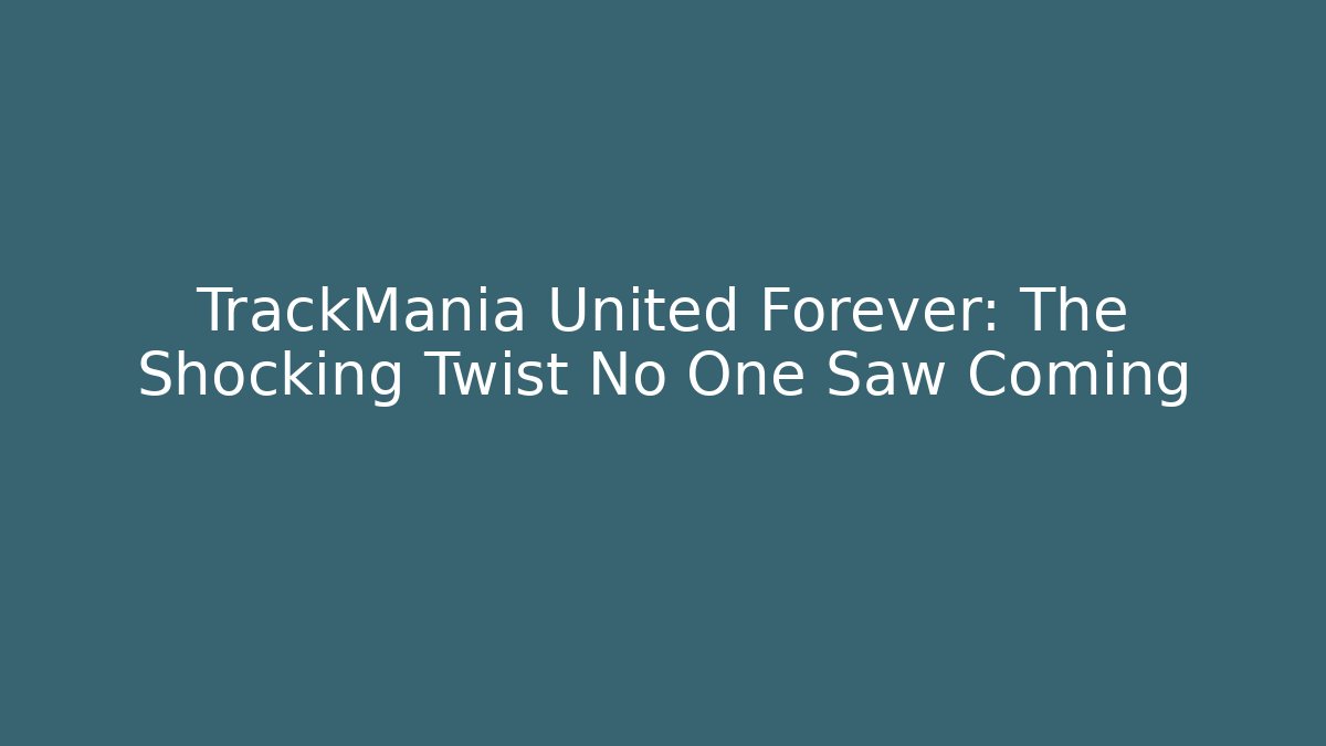 TrackMania United Forever: The Shocking Twist No One Saw Coming