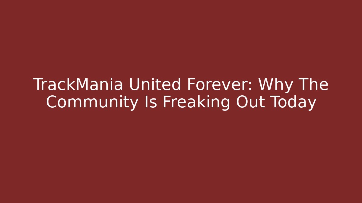 TrackMania United Forever: Why The Community Is Freaking Out Today - Critter Realm