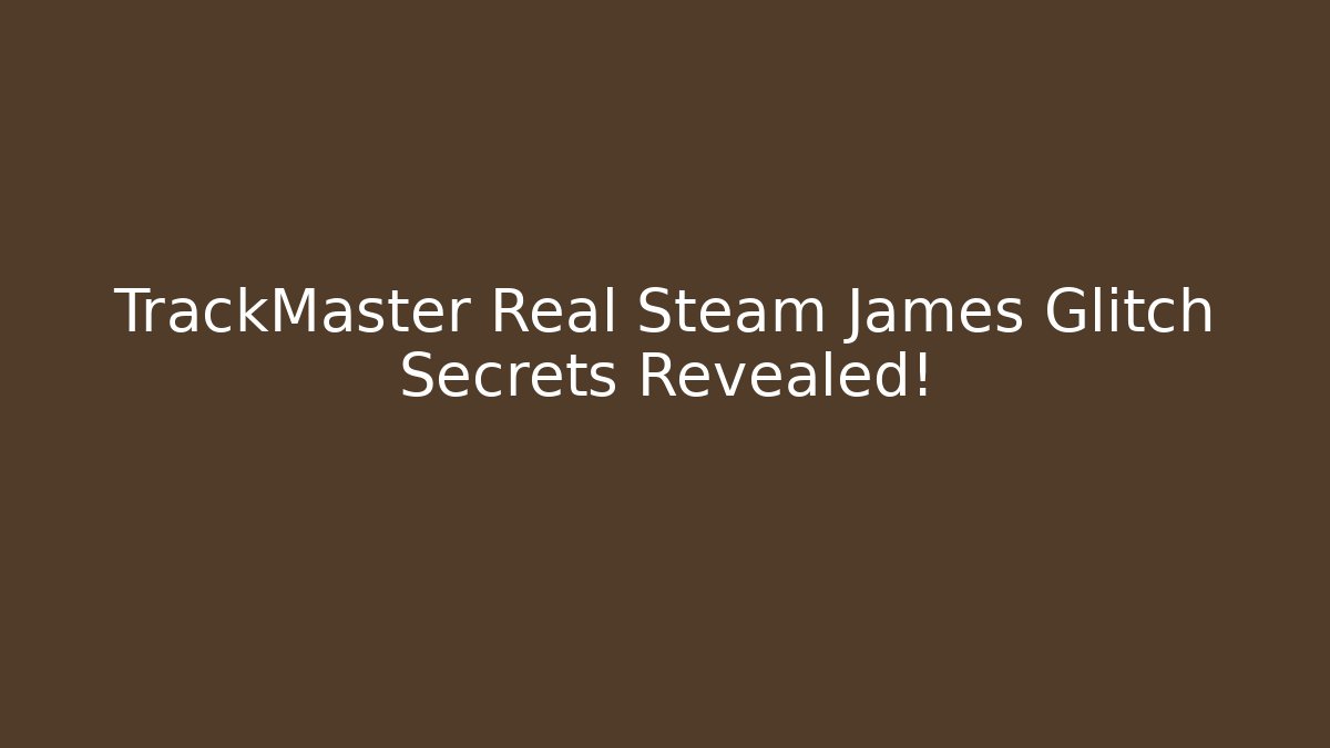 TrackMaster Real Steam James Glitch Secrets Revealed!