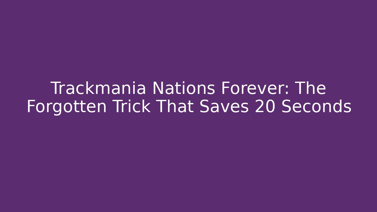Trackmania Nations Forever: The Forgotten Trick That Saves 20 Seconds