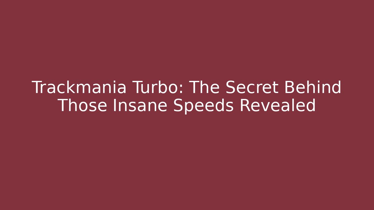 Trackmania Turbo: The Secret Behind Those Insane Speeds Revealed