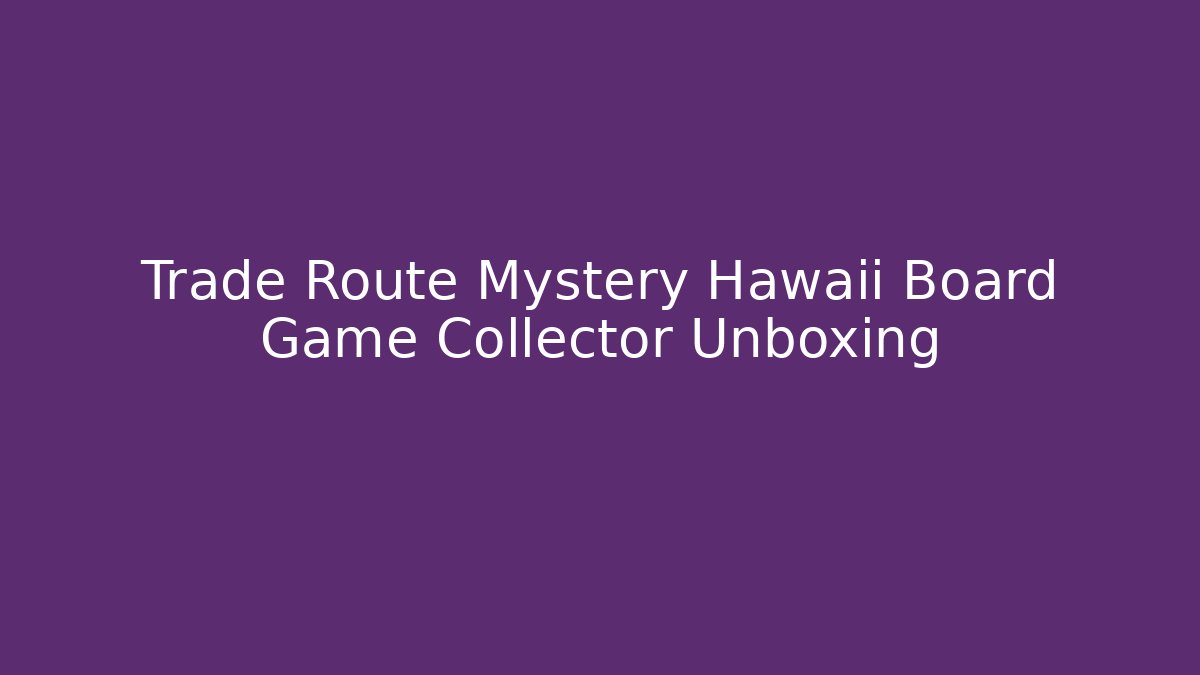 Trade Route Mystery Hawaii Board Game Collector Unboxing