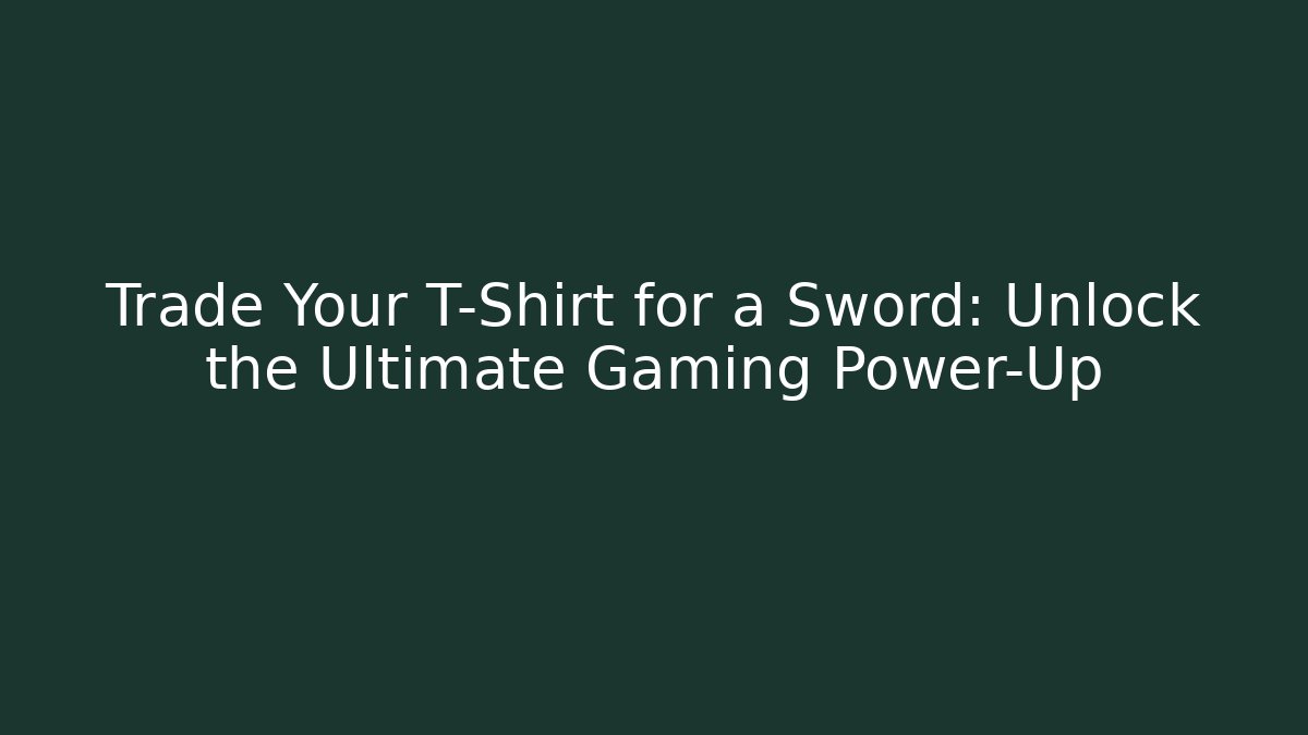 Trade Your T-Shirt for a Sword: Unlock the Ultimate Gaming Power-Up