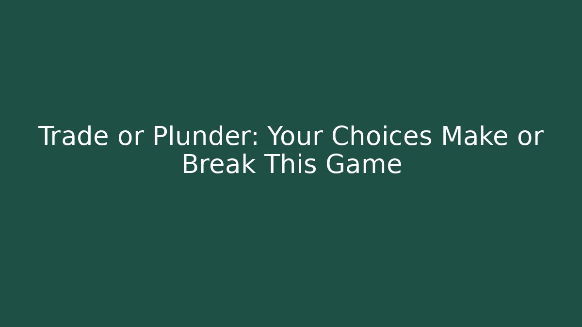 Trade or Plunder: Your Choices Make or Break This Game
