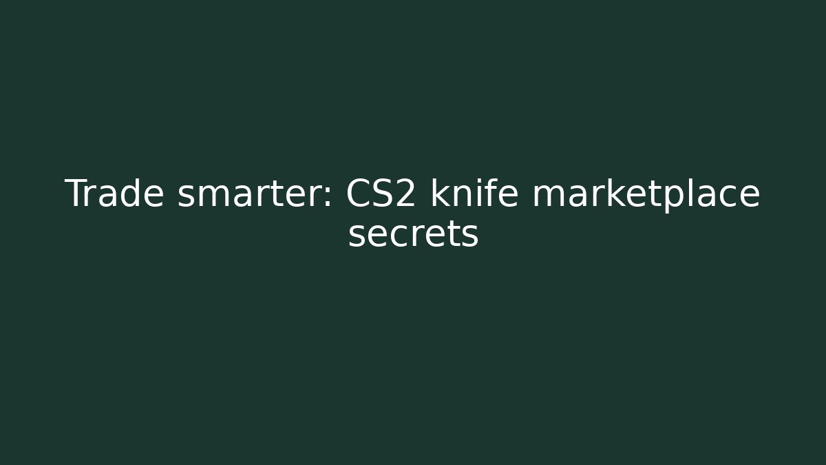 Trade smarter: CS2 knife marketplace secrets