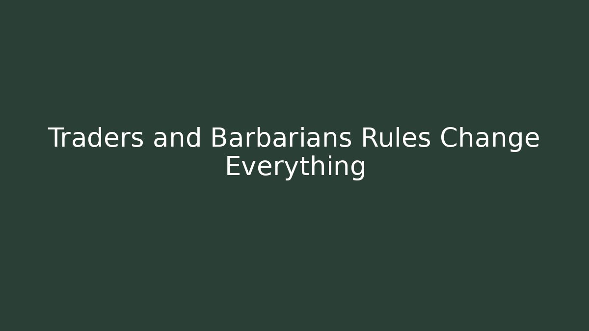 Traders and Barbarians Rules Change Everything