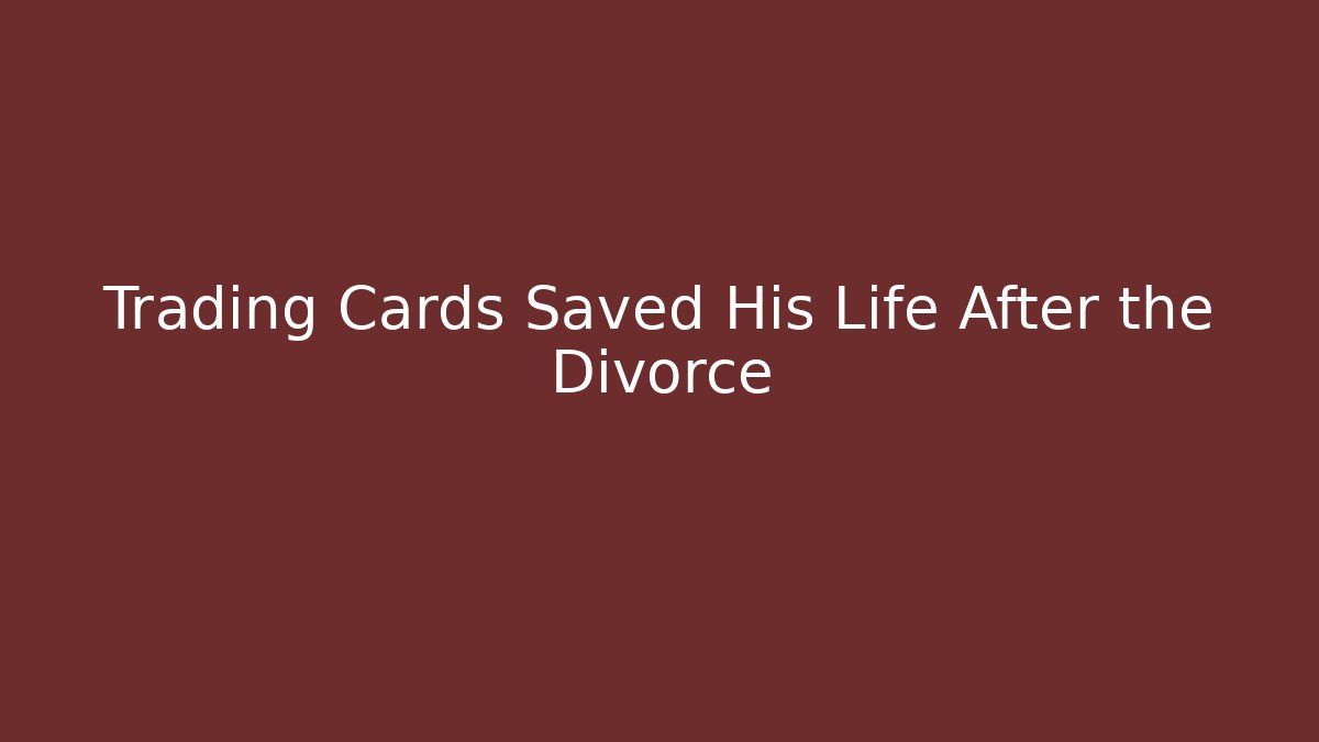 Trading Cards Saved His Life After the Divorce