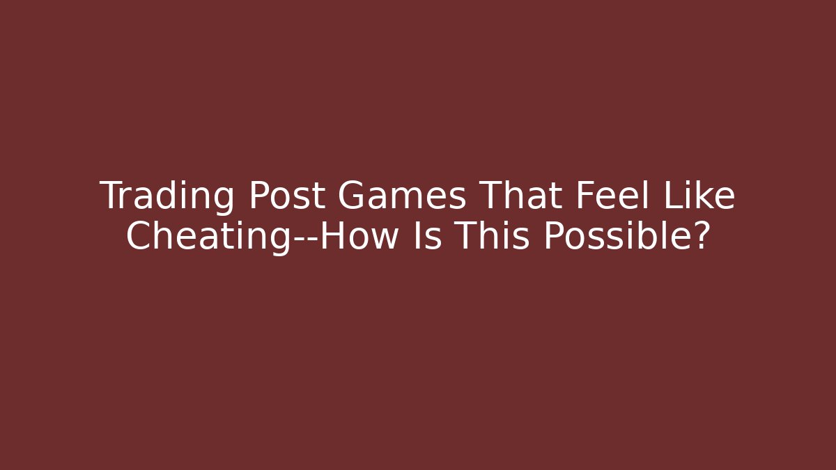 Trading Post Games That Feel Like Cheating—How Is This Possible?