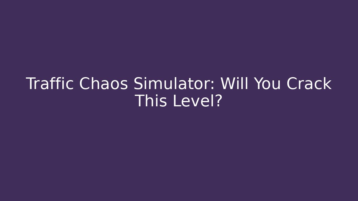 Traffic Chaos Simulator: Will You Crack This Level?