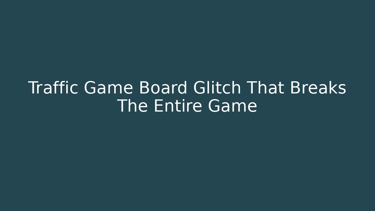 Traffic Game Board Glitch That Breaks The Entire Game