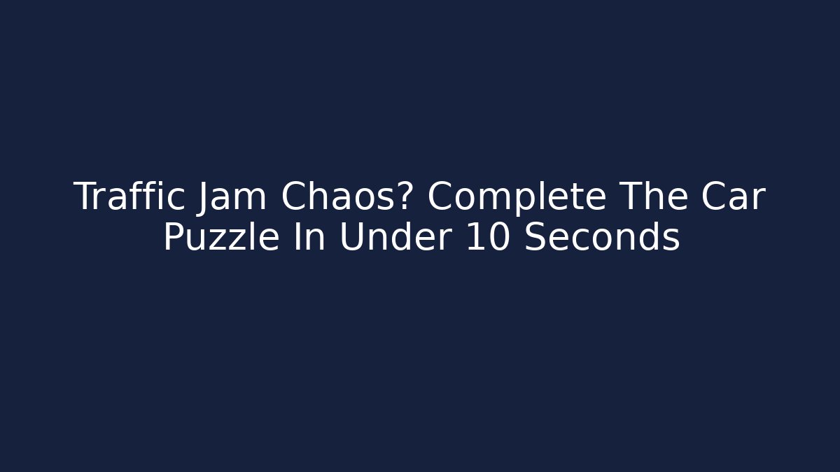 Traffic Jam Chaos? Complete The Car Puzzle In Under 10 Seconds