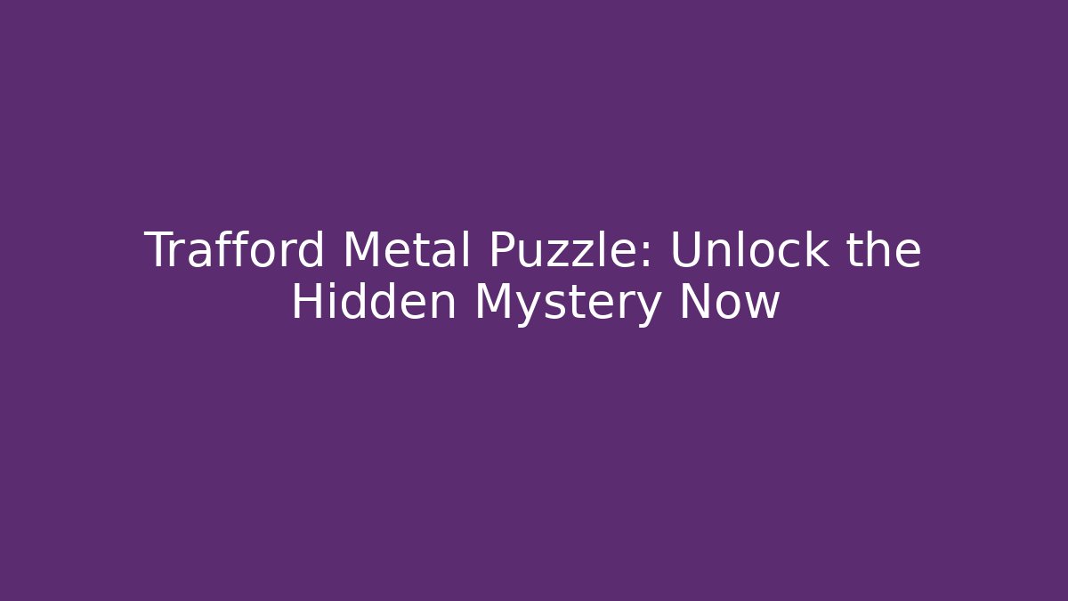 Trafford Metal Puzzle: Unlock the Hidden Mystery Now
