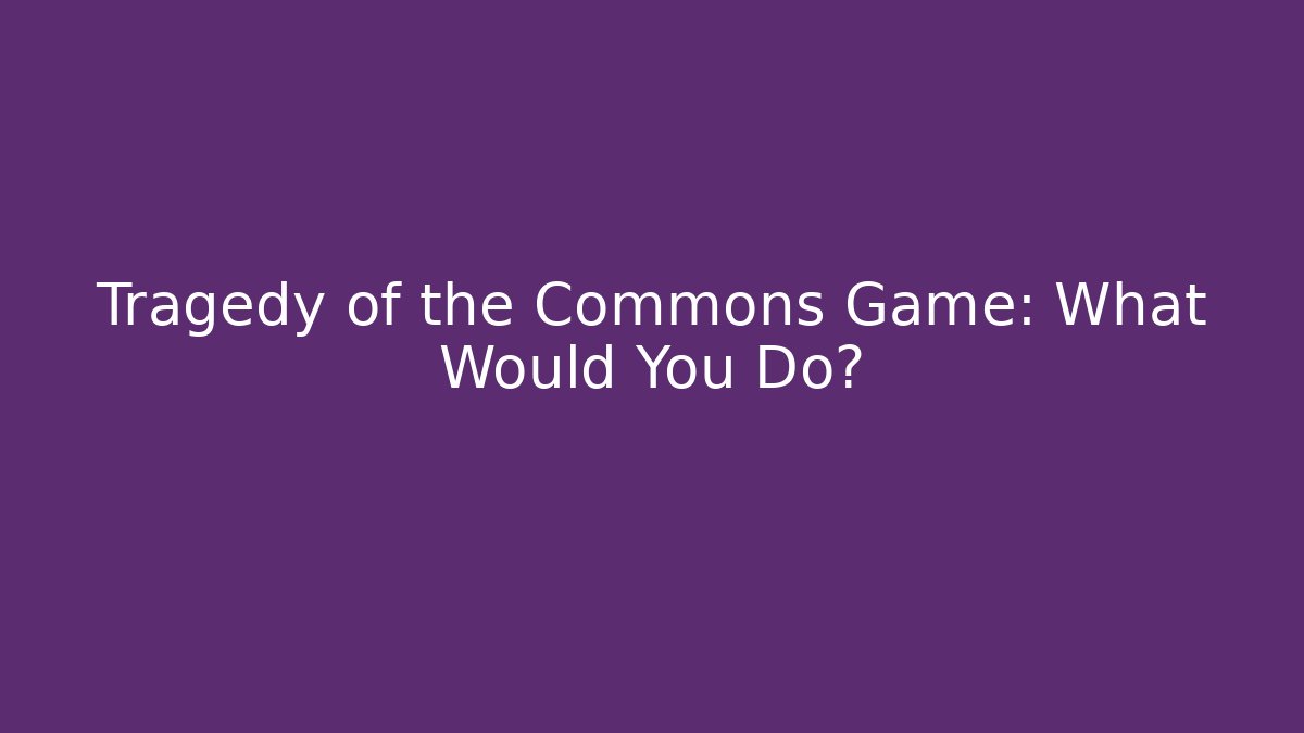 Tragedy of the Commons Game: What Would You Do?