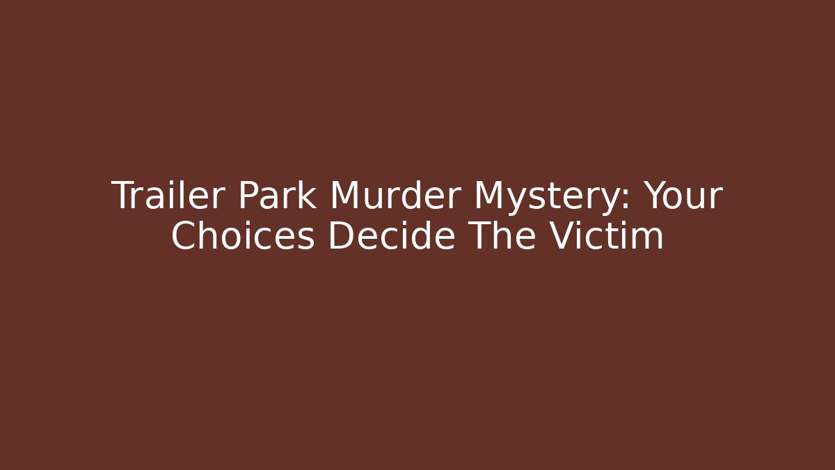 Trailer Park Murder Mystery: Your Choices Decide The Victim
