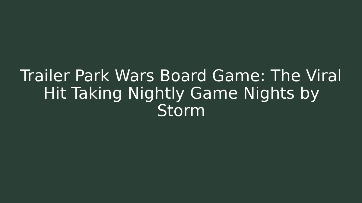 Trailer Park Wars Board Game: The Viral Hit Taking Nightly Game Nights by Storm
