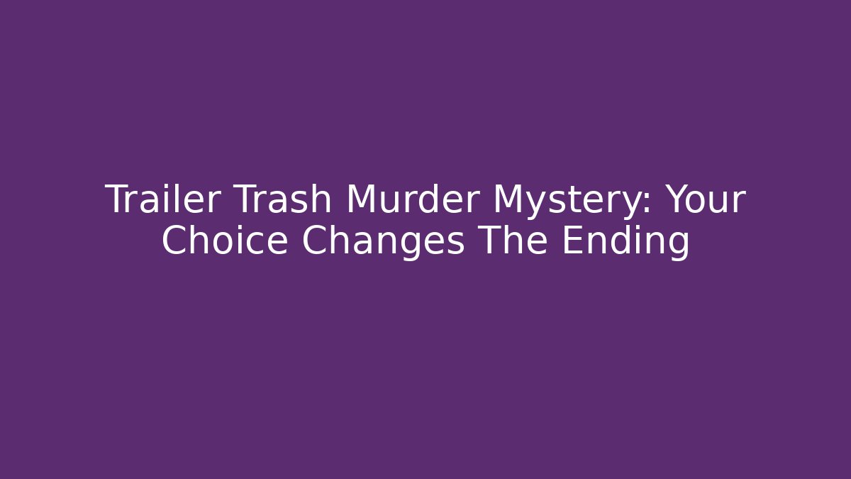 Trailer Trash Murder Mystery: Your Choice Changes The Ending