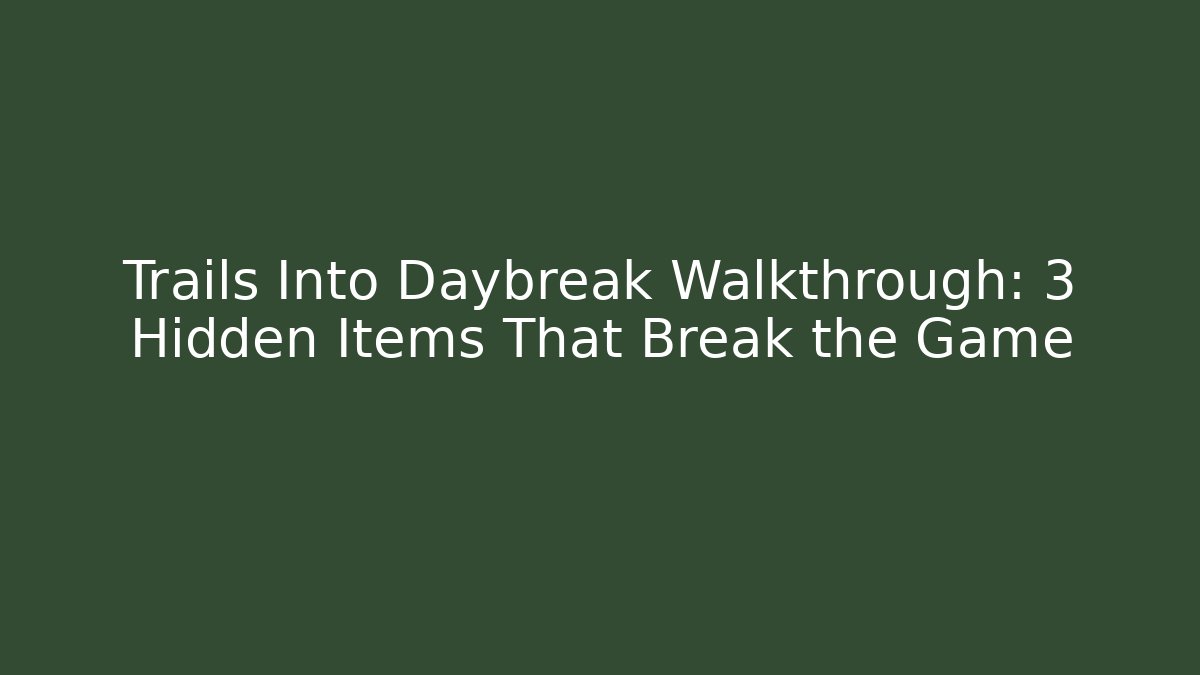 Trails Into Daybreak Walkthrough: 3 Hidden Items That Break the Game