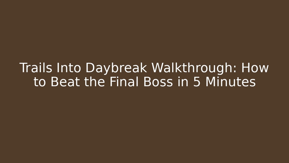 Trails Into Daybreak Walkthrough: How to Beat the Final Boss in 5 Minutes