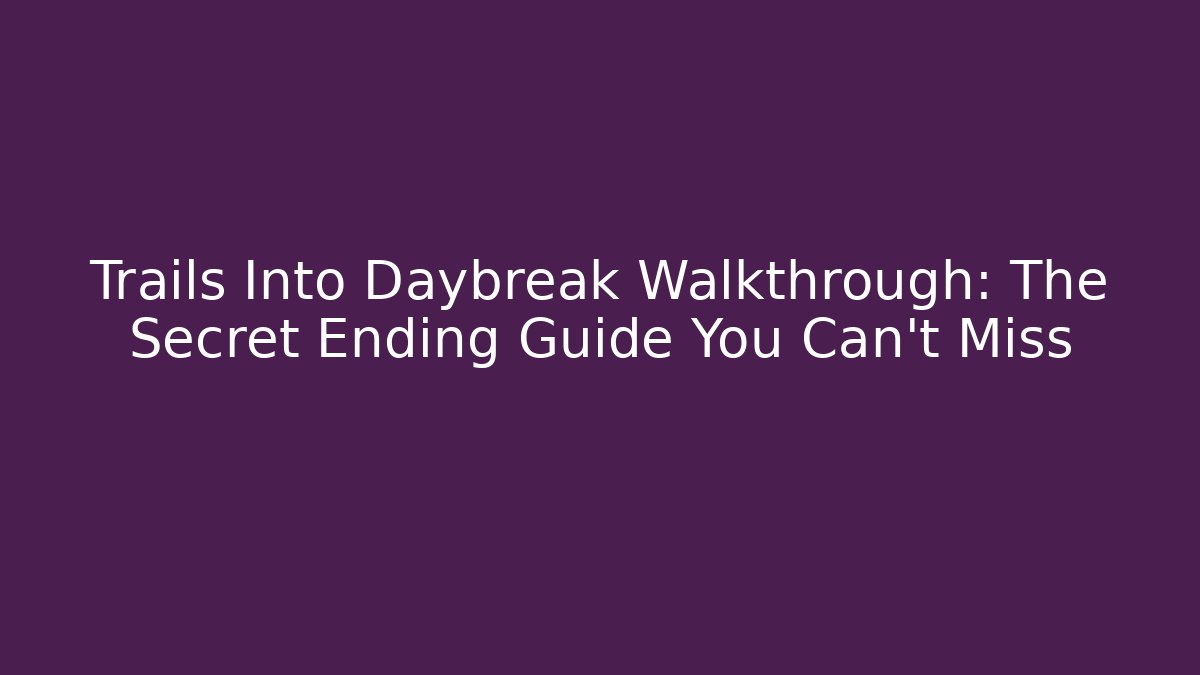 Trails Into Daybreak Walkthrough: The Secret Ending Guide You Can't Miss