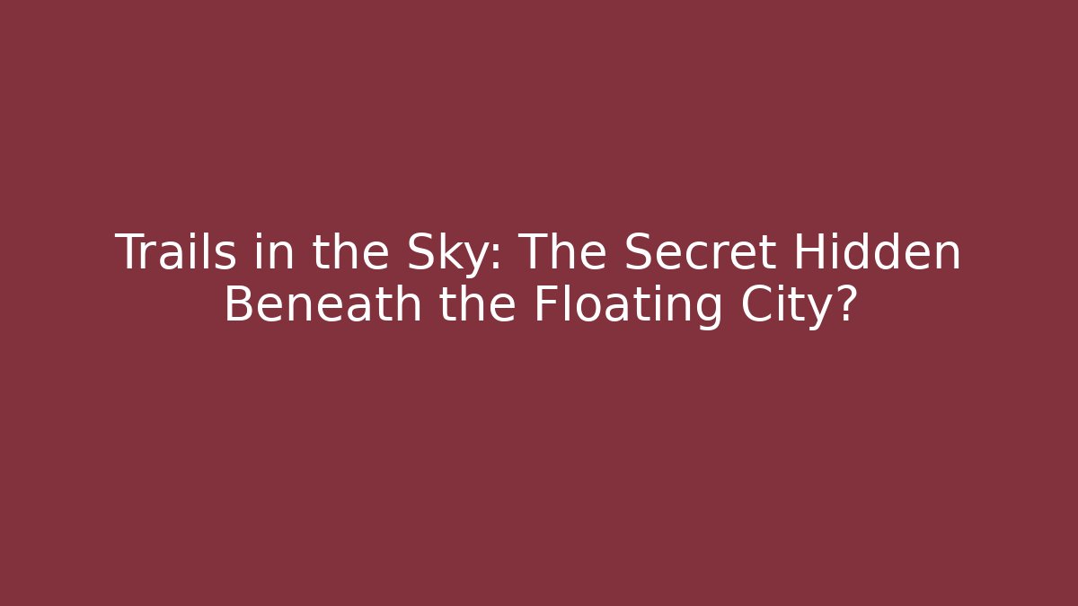 Trails in the Sky: The Secret Hidden Beneath the Floating City?