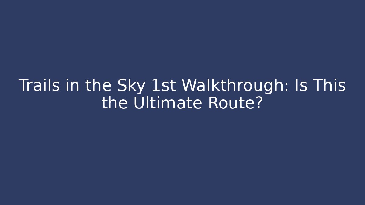 Trails in the Sky 1st Walkthrough: Is This the Ultimate Route? - Critter Realm