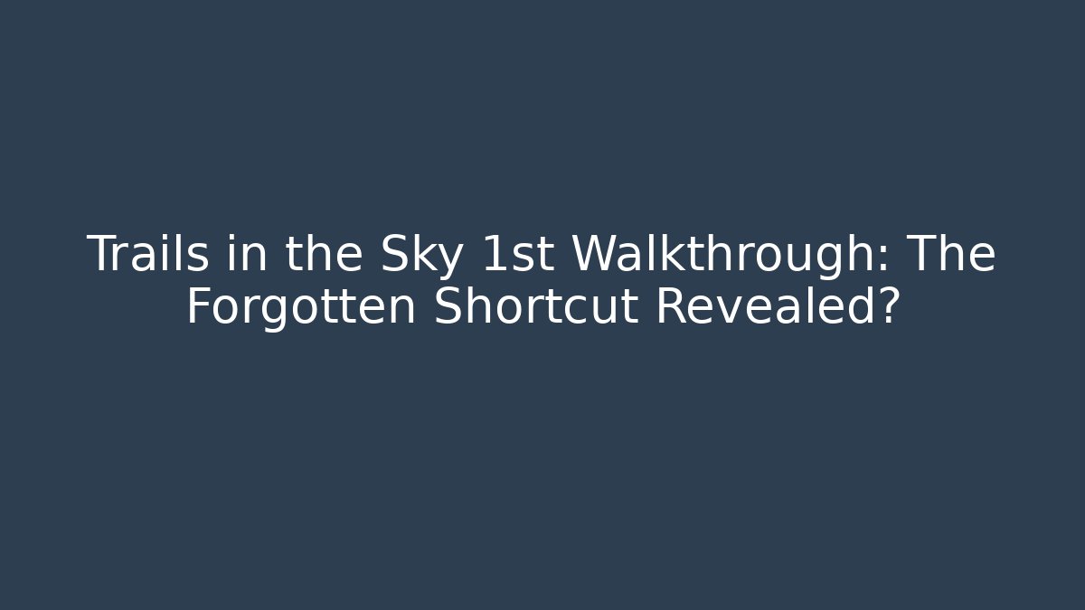 Trails in the Sky 1st Walkthrough: The Forgotten Shortcut Revealed?