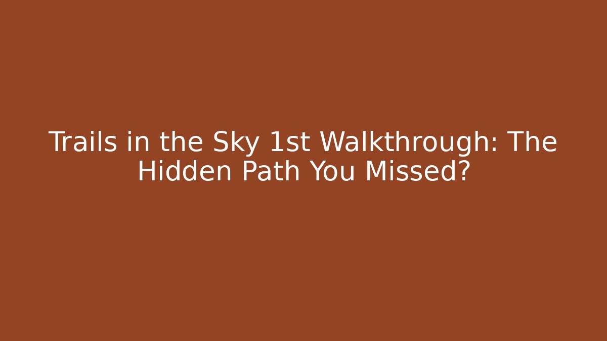 Trails in the Sky 1st Walkthrough: The Hidden Path You Missed?