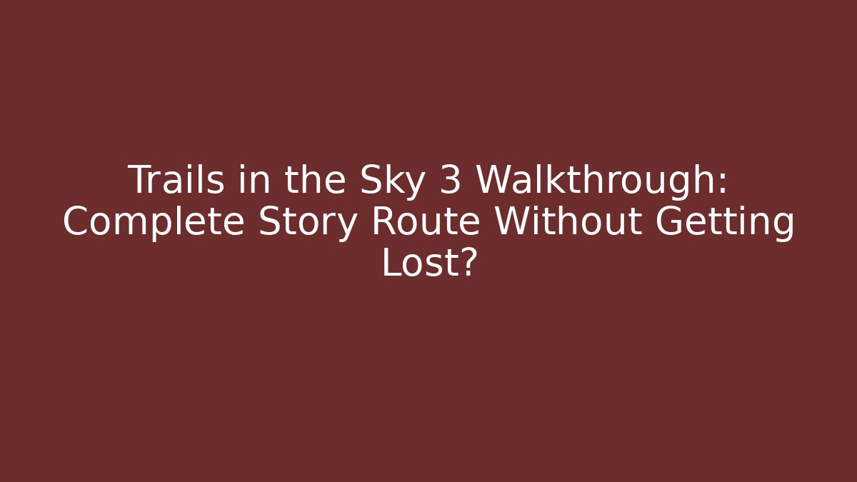 Trails in the Sky 3 Walkthrough: Complete Story Route Without Getting Lost? - Critter Realm
