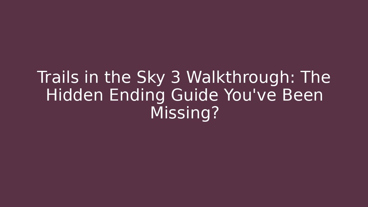 Trails in the Sky 3 Walkthrough: The Hidden Ending Guide You’ve Been Missing?