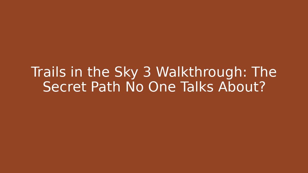 Trails in the Sky 3 Walkthrough: The Secret Path No One Talks About?