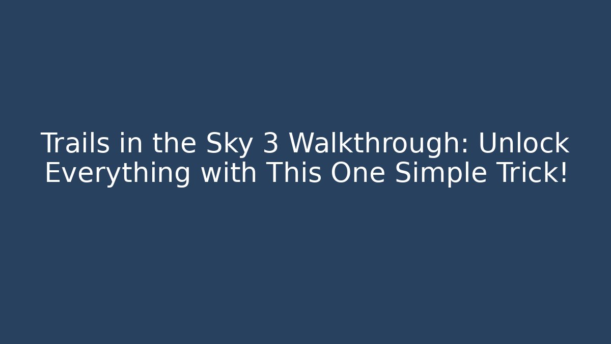 Trails in the Sky 3 Walkthrough: Unlock Everything with This One Simple Trick!