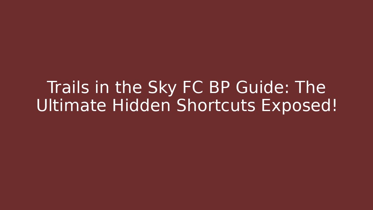 Trails in the Sky FC BP Guide: The Ultimate Hidden Shortcuts Exposed! - Critter Realm