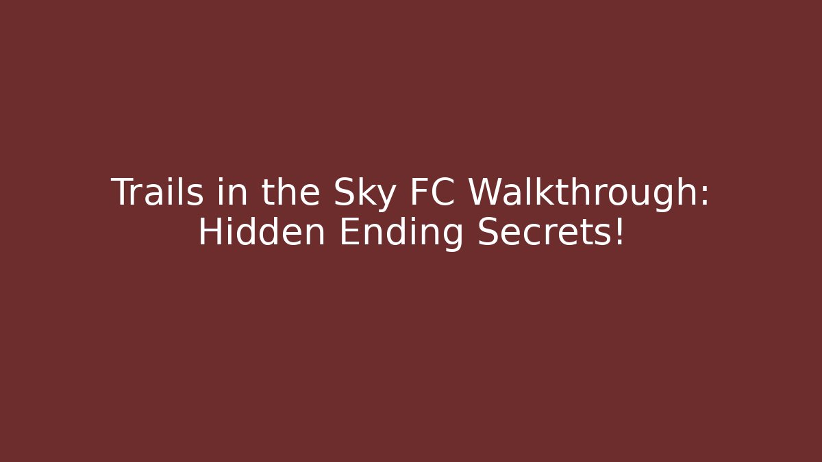Trails in the Sky FC Walkthrough: Hidden Ending Secrets!