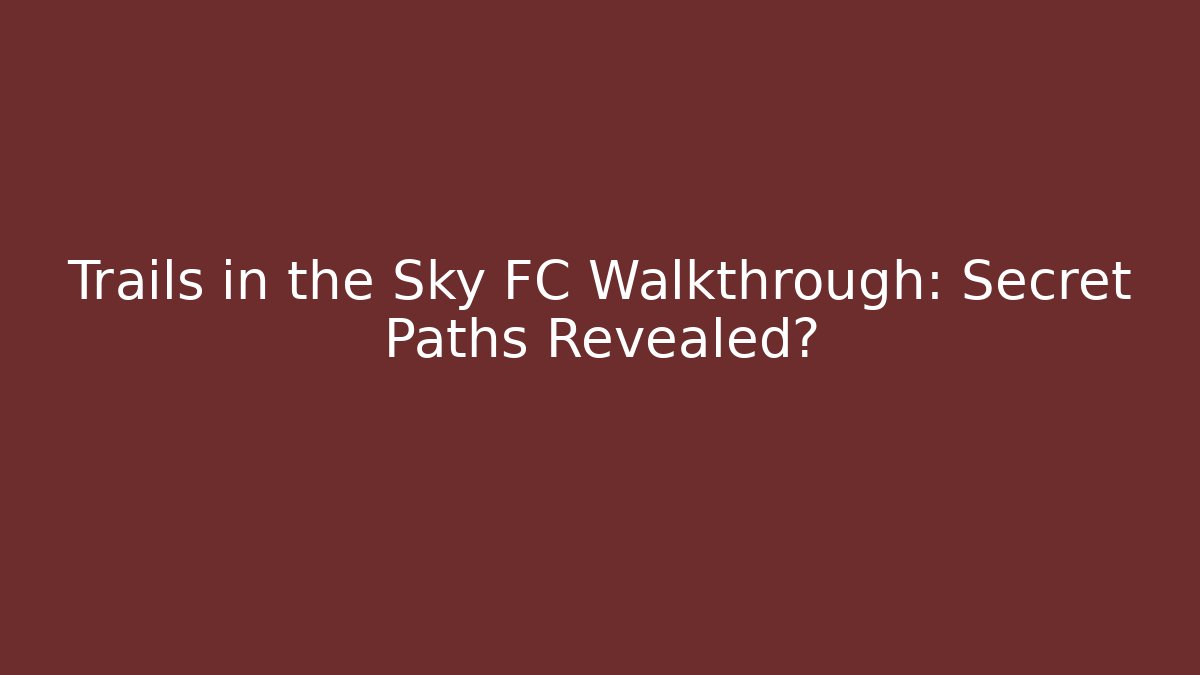 Trails in the Sky FC Walkthrough: Secret Paths Revealed?