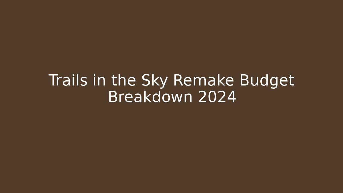 Trails in the Sky Remake Budget Breakdown 2024