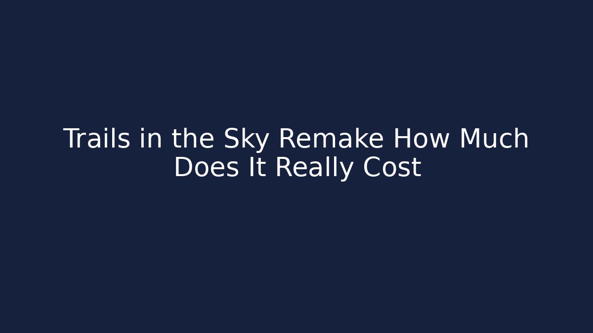 Trails in the Sky Remake How Much Does It Really Cost