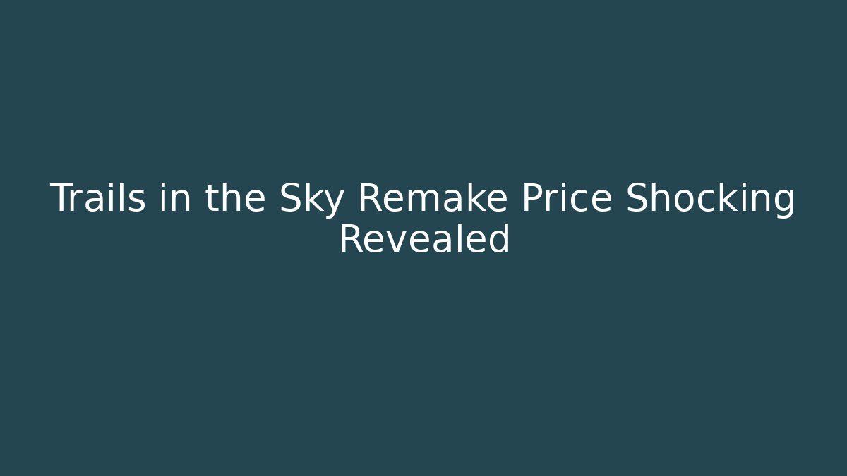 Trails in the Sky Remake Price Shocking Revealed