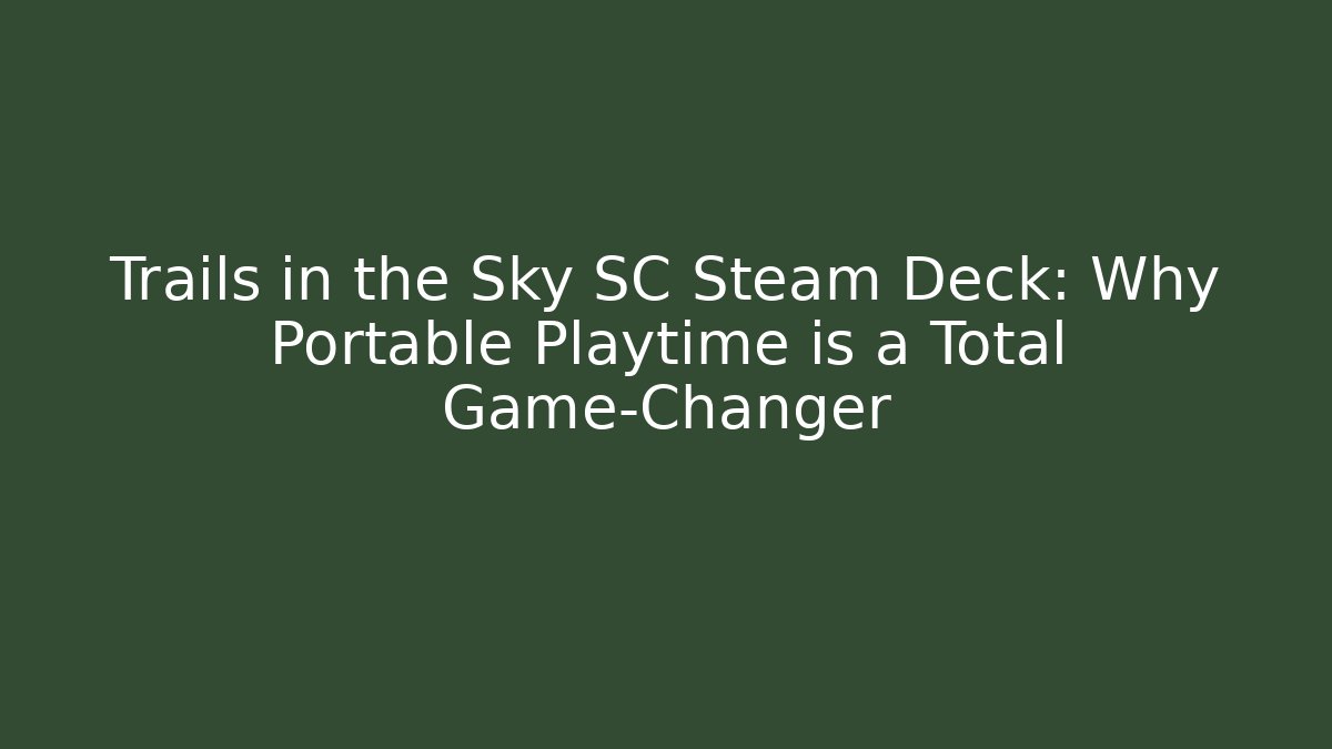 Trails in the Sky SC Steam Deck: Why Portable Playtime is a Total Game-Changer