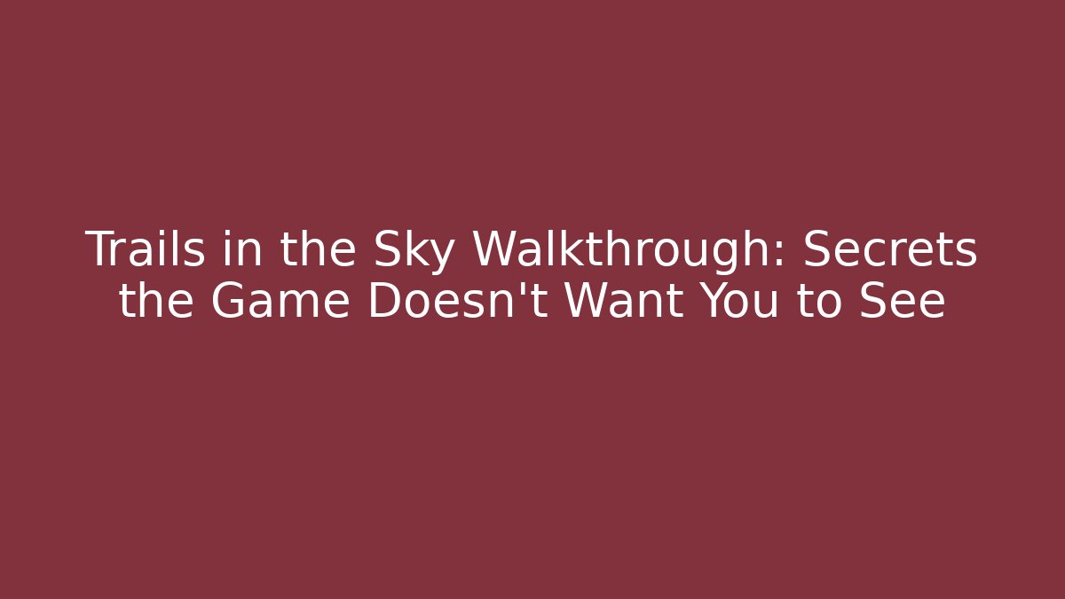 Trails in the Sky Walkthrough: Secrets the Game Doesn't Want You to See
