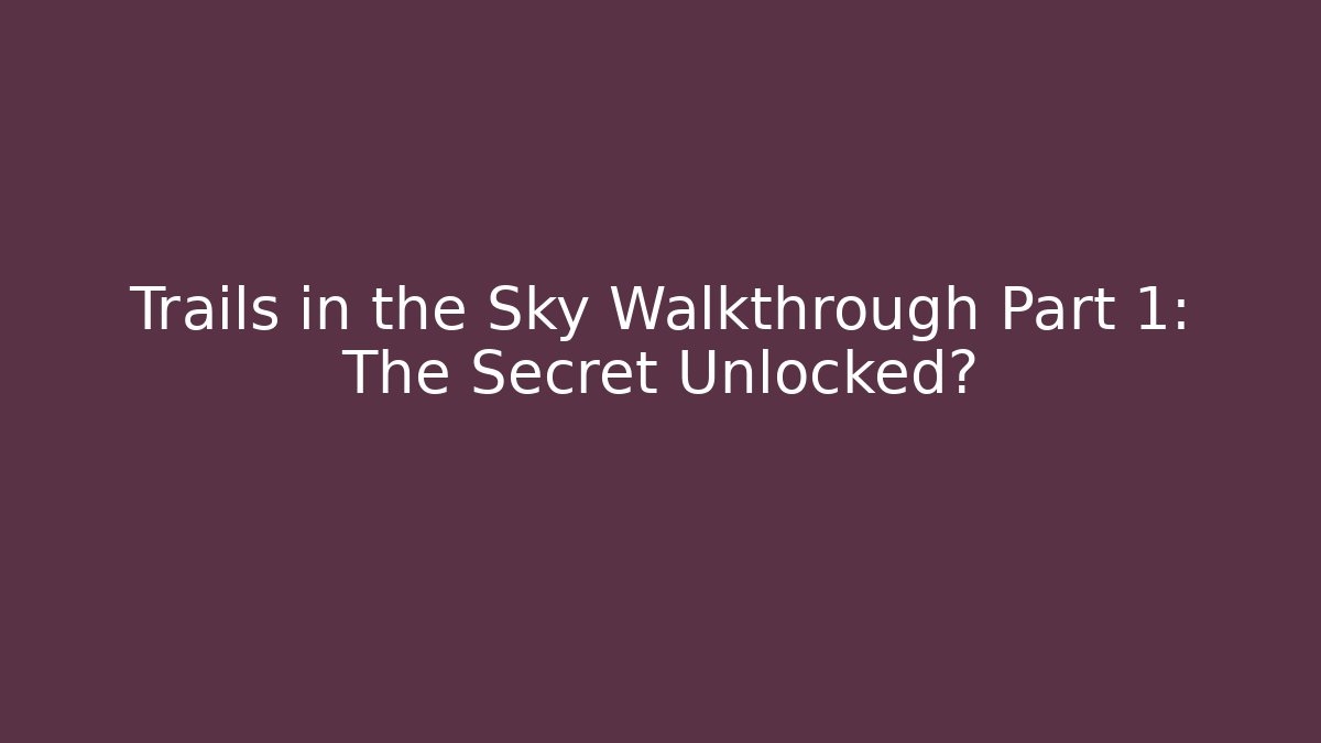 Trails in the Sky Walkthrough Part 1: The Secret Unlocked?