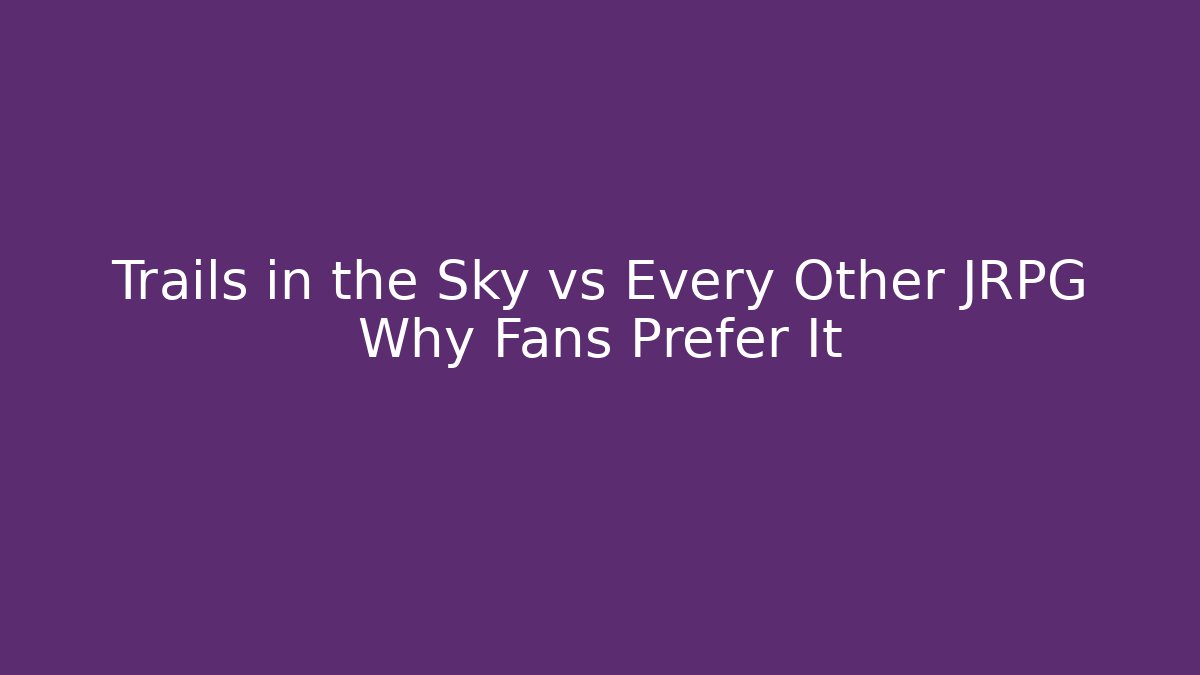 Trails in the Sky vs Every Other JRPG Why Fans Prefer It
