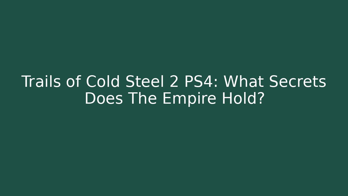 Trails of Cold Steel 2 PS4: What Secrets Does The Empire Hold?