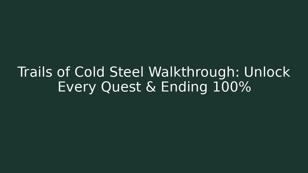 Trails of Cold Steel Walkthrough: Unlock Every Quest & Ending 100%