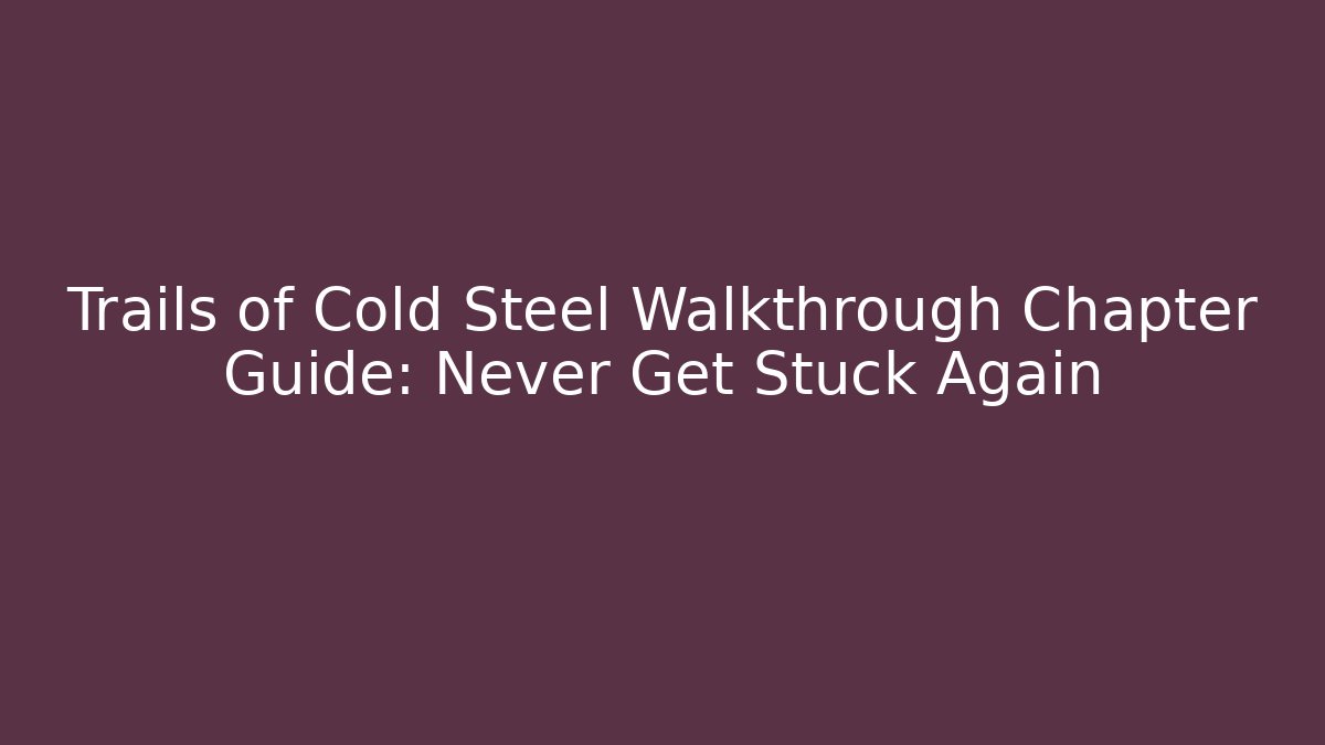 Trails of Cold Steel Walkthrough Chapter Guide: Never Get Stuck Again