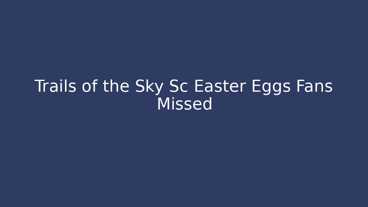 Trails of the Sky Sc Easter Eggs Fans Missed