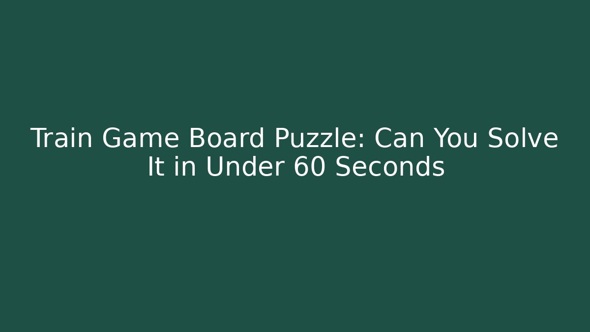 Train Game Board Puzzle: Can You Solve It in Under 60 Seconds