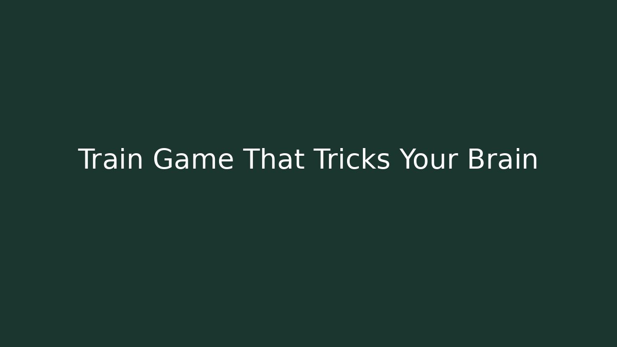 Train Game That Tricks Your Brain